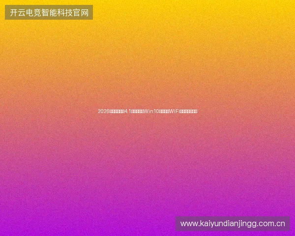 2026年拒绝蜘蛛池4.1官网脚本，Win10无法打开WiFi竟靠这招修复？